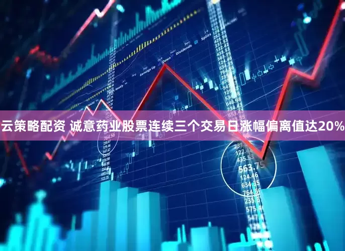云策略配资 诚意药业股票连续三个交易日涨幅偏离值达20%