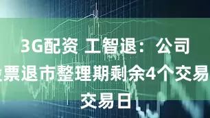 3G配资 工智退：公司股票退市整理期剩余4个交易日
