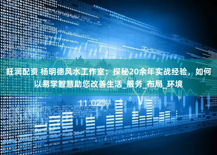 旺润配资 杨明德风水工作室：探秘20余年实战经验，如何以易学智慧助您改善生活_服务_布局_环境
