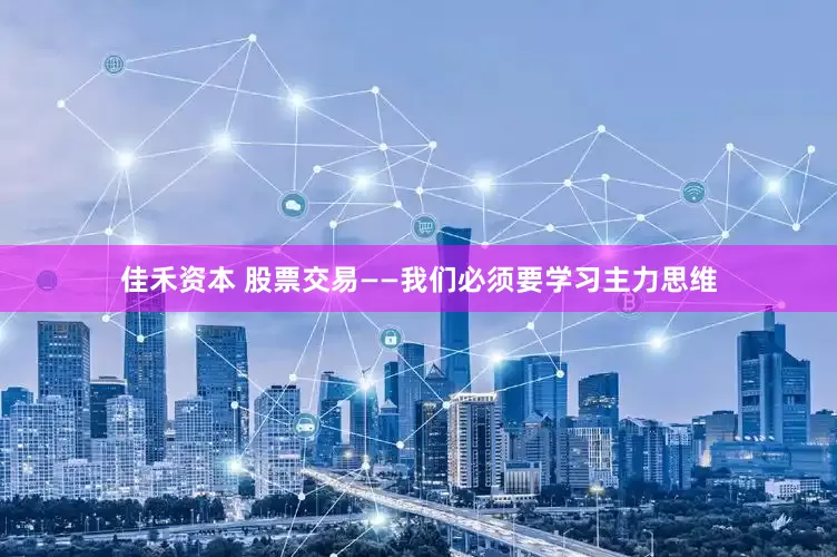佳禾资本 股票交易——我们必须要学习主力思维