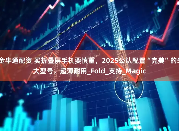 金牛通配资 买折叠屏手机要慎重，2025公认配置“完美”的5大型号，超薄耐用_Fold_支持_Magic