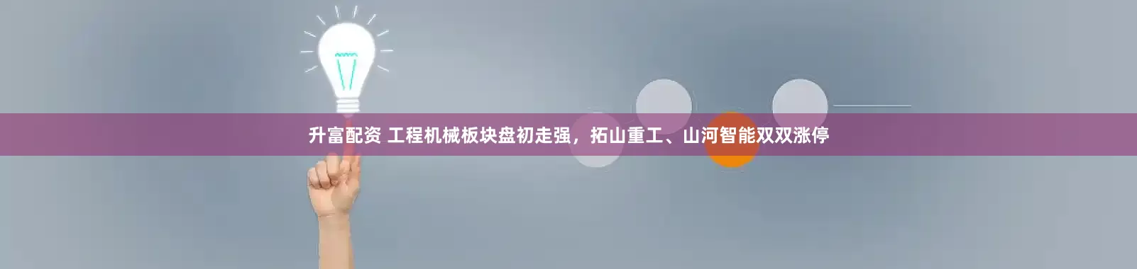 升富配资 工程机械板块盘初走强，拓山重工、山河智能双双涨停