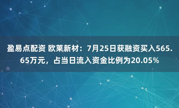 盈易点配资 欧莱新材：7月25日获融资买入565.65万元，占当日流入资金比例为20.05%