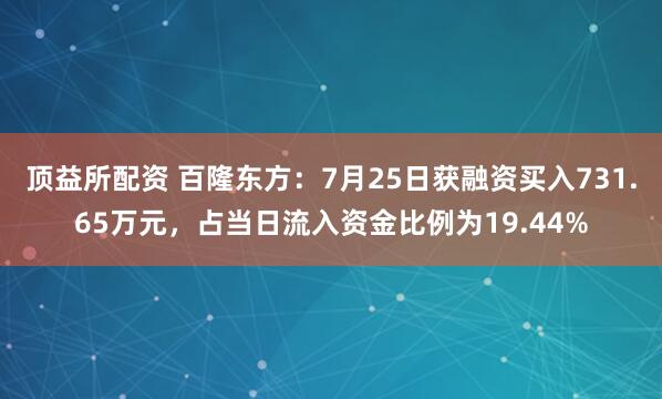 顶益所配资 百隆东方：7月25日获融资买入731.65万元，占当日流入资金比例为19.44%