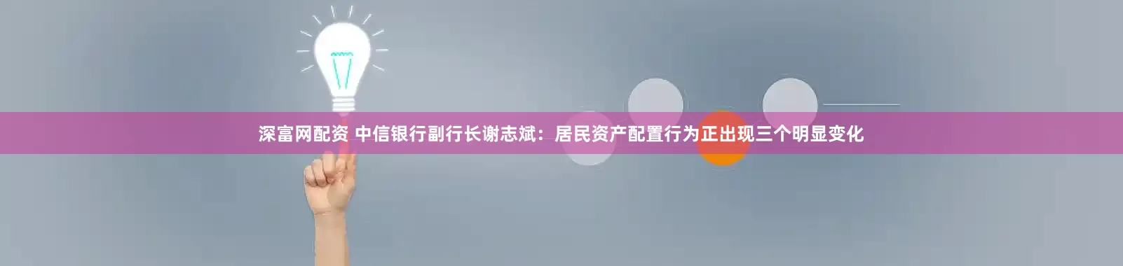 深富网配资 中信银行副行长谢志斌：居民资产配置行为正出现三个明显变化