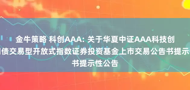 金牛策略 科创AAA: 关于华夏中证AAA科技创新公司债交易型开放式指数证券投资基金上市交易公告书提示性公告