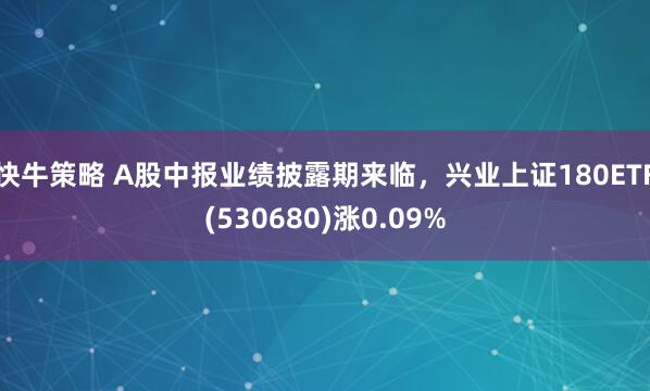 快牛策略 A股中报业绩披露期来临,兴业上证180ETF(530680)涨0.09%