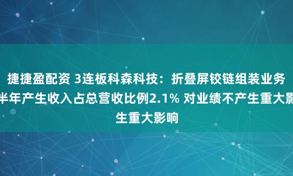 捷捷盈配资 3连板科森科技:折叠屏铰链组装业务上半年产生收入占总营收比例2.1% 对业绩不产生重大影响