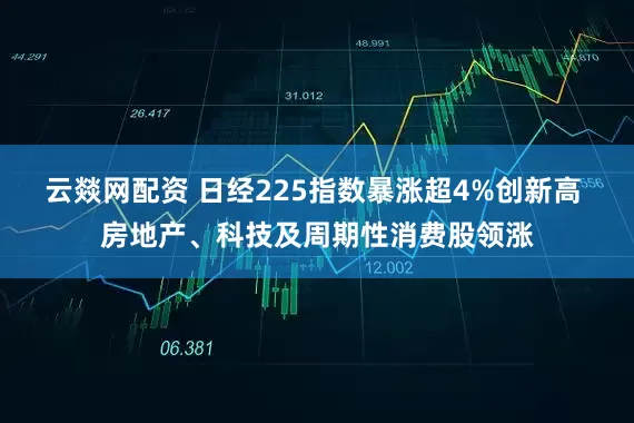 云燚网配资 日经225指数暴涨超4%创新高 房地产、科技及周期性消费股领涨