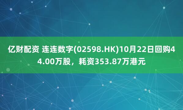 亿财配资 连连数字(02598.HK)10月22日回购44.00万股，耗资353.87万港元