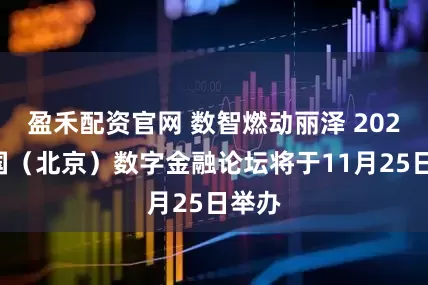 盈禾配资官网 数智燃动丽泽 2025中国（北京）数字金融论坛将于11月25日举办