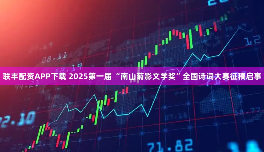 联丰配资APP下载 2025第一届 “南山菊影文学奖”全国诗词大赛征稿启事