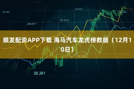 顺发配资APP下载 海马汽车龙虎榜数据(12月10日)