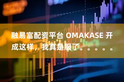 融易富配资平台 OMAKASE 开成这样，我真是服了。。。。。